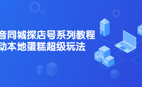抖音同城探店号系列教程,撬动本地蛋糕超级玩法【视频课程】