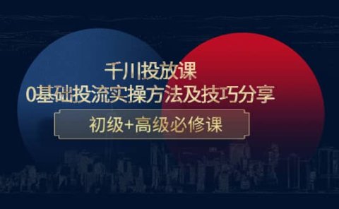 千川投放课:0基础投流实操方法及技巧分享,初级+高级必修课