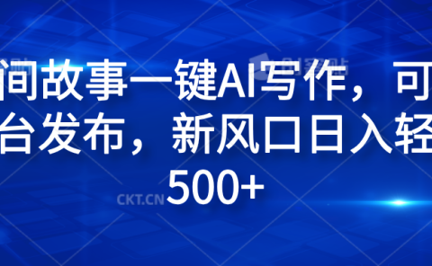 民间故事一键AI写作，可多平台发布，新风口日入轻松600+