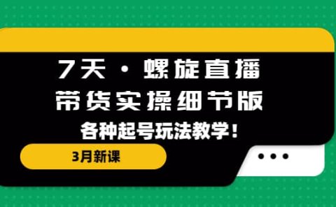 7天·螺旋直播·带货实操细节版:3月新课,各种起号玩法教学