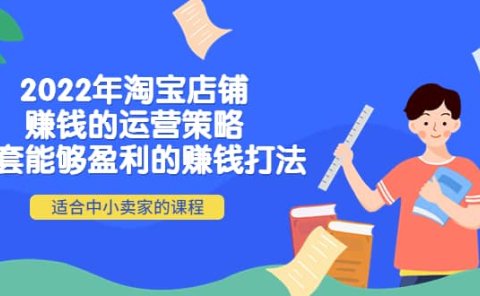 2022年淘宝店铺赚钱的运营策略:一套能够盈利的赚钱打法,适合中小卖家