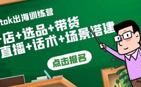 Tiktok出海训练营:开店+选品+带货+直播+话术+场景搭建