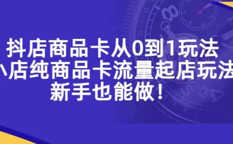 抖店商品卡从0到1玩法，小店纯商品卡流量起店玩法，新手也能做
