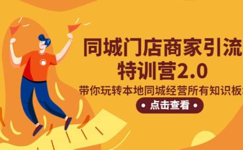 同城门店商家引流特训营2.0,带你玩转本地同城经营所有知识板块