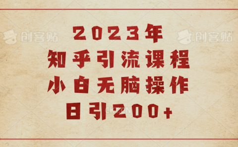 2023知乎引流课程,小白无脑操作日引200+