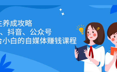 博主养成攻略(B站、抖音、公众号),适合小白的自媒体赚钱课程