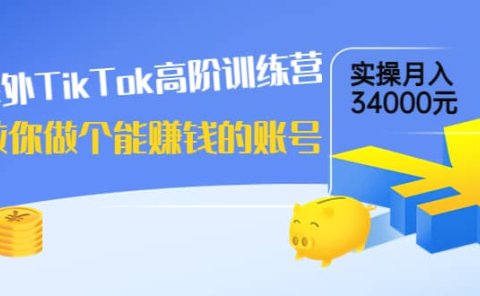 海外TikTok高阶训练营:教你做个能赚钱的账号,实操月入34000元!