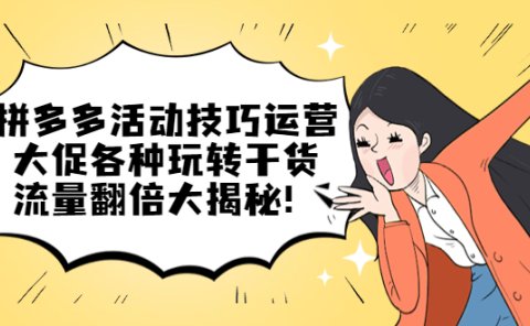 拼多多活动技巧运营:大促各种玩转干货,流量翻倍大揭秘