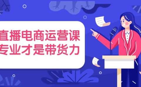 直播电商运营课,专业才是带货力 价值699