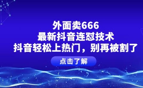 外面卖666的最新抖音连怼技术,抖音轻松上热门,别再被割了