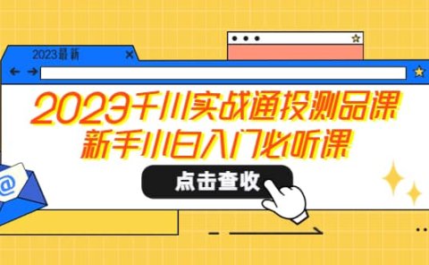 2023千川实战通投测品课，新手小白入门必听课