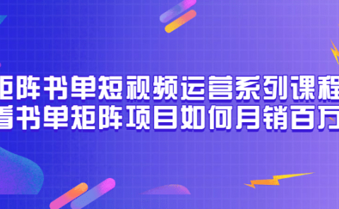矩阵书单短视频运营系列课程,看书单矩阵项目如何月销百万(20节视频课)