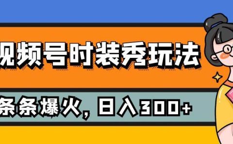 视频号时装秀玩法，条条流量2W+，保姆级教学，每天5分钟收入300+