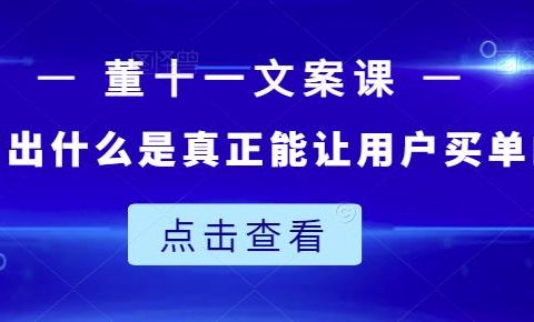 董十一文案课:教大家写出什么是真正能让用户买单的文案