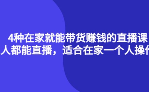 4种在家就能带货赚钱的直播课,人人都能直播,适合在家一个人操作!