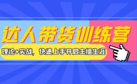 达人带货训练营,理论+实战,快速上手开启主播生涯!
