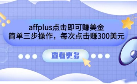 affplus点击即可赚美金,简单三步操作,每次点击赚300美元【视频教程】