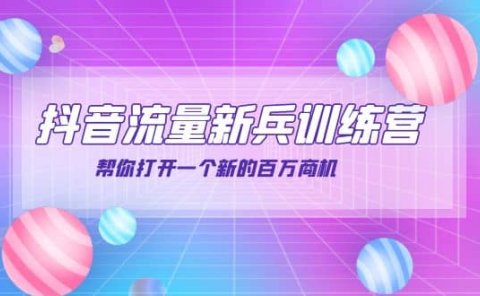 抖音群爆俱乐部-抖音流量新兵训练营:帮你打开一个新的百万商机
