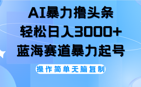 AI撸头条,当天起号,第二天见收益,轻松日入3000+无脑操作。