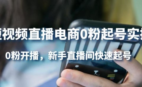 短视频直播电商0粉起号实操,0粉开播,新手直播间快速起号