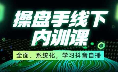 某收费培训第22期·操盘手线下内训课,全面、系统化,学习抖音自播