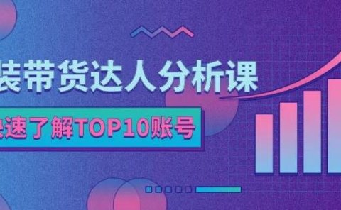 服装带货达人分析课:带你快速了解TOP10账号,玩转服装行业