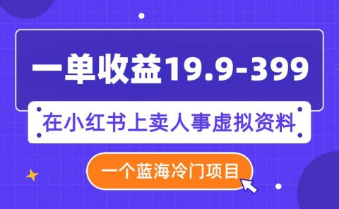 一单收益19.9-399,一个蓝海冷门项目,在小红书上卖人事虚拟资料