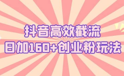抖音高效截流日加160+创业粉玩法:详细操作实战演示!