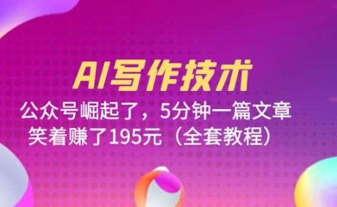 AI写作技术:公众号崛起了,5分钟一篇文章,笑着赚了195元(全套教程)