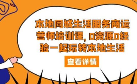 本地同城生活服务商运营师培训课，0资源0经验一起玩转本地生活