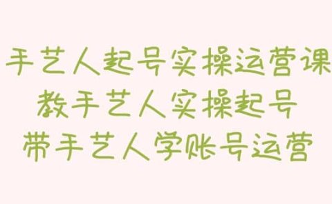手艺人起号实操运营课，教手艺人实操起号，带手艺人学账号运营