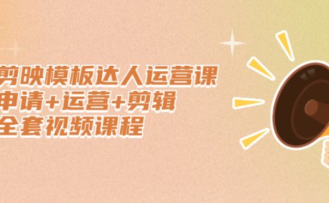 剪映模板达人运营课,申请+运营+剪辑全套视频课程