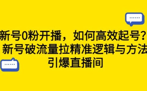 新号0粉开播,如何高效起号?新号破流量拉精准逻辑与方法,引爆直播间