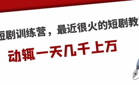 短剧训练营，最近很火的短剧教程