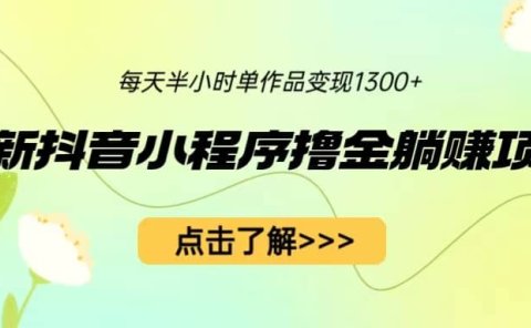 最新抖音小程序撸金躺赚项目,一部手机每天半小时,单个作品变现1300+