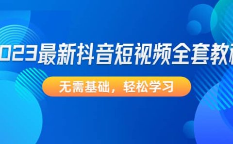 2023最新抖音短视频全套教程,无需基础,轻松学习