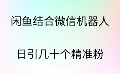 闲鱼结合微信机器人,日引几十个精准粉