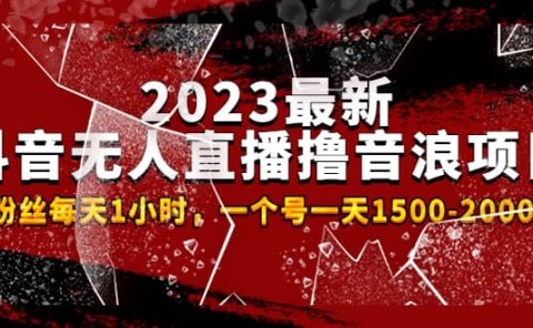 2023最新抖音无人直播撸音浪项目,0粉丝每天1小时,一个号一天1500-2000元
