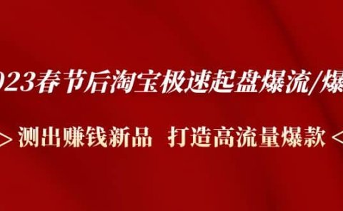 2023春节后淘宝极速起盘爆流/爆单：测出赚钱新品 打造高流量爆款