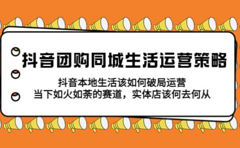 抖音团购同城生活运营策略，抖音本地生活该如何破局，实体店该何去何从