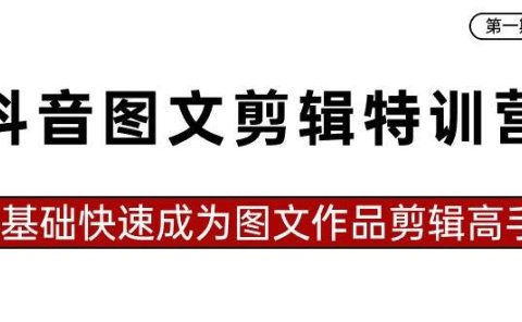 抖音图文剪辑特训营第一期,0基础快速成为图文作品剪辑高手(23节课)