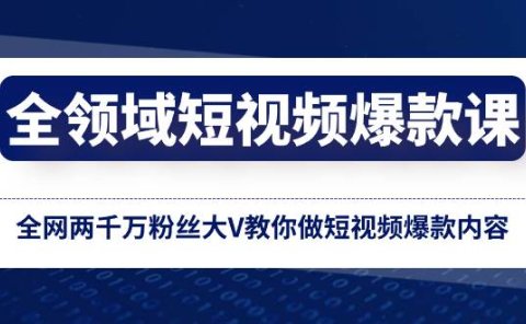 全领域 短视频爆款课,全网两千万粉丝大V教你做短视频爆款内容