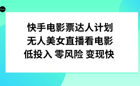 快手电影票达人计划,无人美女直播看电影,低投入零风险变现快