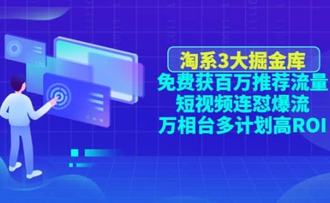 淘系3大掘金库:免费获百万推荐流量+短视频连怼爆流+万相台多计划高ROI