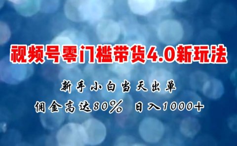 微信视频号零门槛带货4.0新玩法,新手小白当天见收益,日入1000+