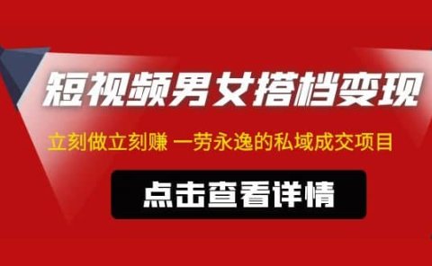东哲·短视频男女搭档变现 立刻做立刻赚 一劳永逸的私域成交项目(不露脸)