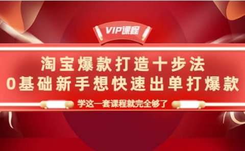 淘宝爆款打造十步法,0基础新手想快速出单打爆款,学这一套课程就完全够了