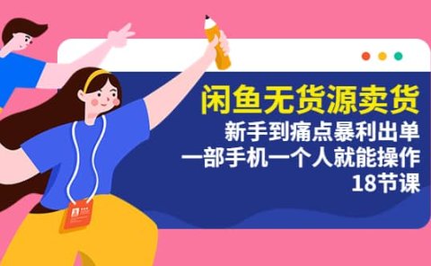 闲鱼无货源卖货:新手到痛点暴利出单,一部手机一个人就能操作(18节课)