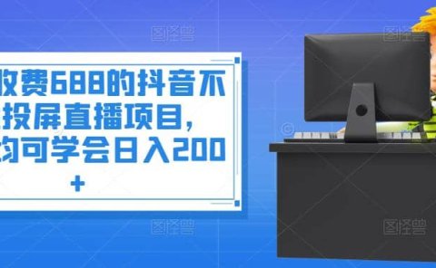 外面收费688的抖音不露脸投屏直播项目，小白均可学会日入200+