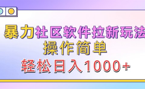 暴力社区软件拉新玩法,操作简单,轻松日入1000+